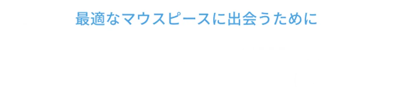 最適なマウスピースに出会うために　失敗しない選び方